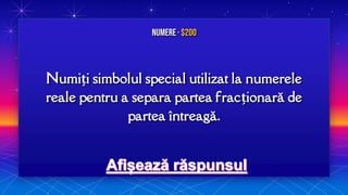 Numiți simbolul special utilizat la numerele
reale pentru a separa partea fracționară de
partea întreagă.
Numere · $200
 