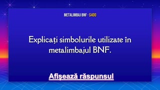 Explicați simbolurile utilizate în
metalimbajul BNF.
MetalimbajBNF · $400
 