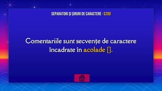 Comentariile sunt secvențe de caractere
încadrate în acolade {}.
Separatori și Șiruri de caractere · $200
 