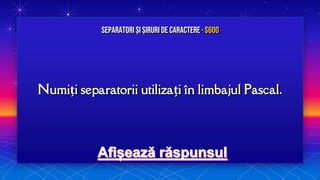 Numiți separatorii utilizați în limbajul Pascal.
Separatori și Șiruri de caractere · $600
 