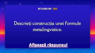 Descrieți construcția unei formule
metalingvistice.
MetalimbajBNF · $600
 