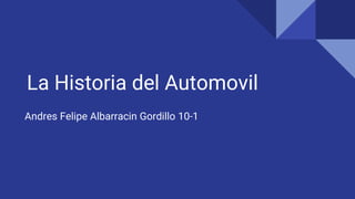 La Historia del Automovil
Andres Felipe Albarracin Gordillo 10-1
 