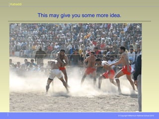 Kabaddi
© Copyright Millennium National School 2010
This may give you some more idea.
 