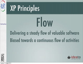XP Principles
#phpday
                                    Flow
                   Delivering a steady ﬂow of valuable software
                   Biased towards a continuous ﬂow of activities



martedì 17 maggio 2011
 