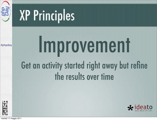 XP Principles
#phpday

                          Improvement
                     Get an activity started right away but reﬁne
                                 the results over time



martedì 17 maggio 2011
 