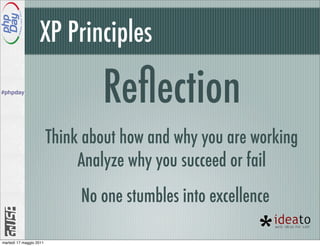 XP Principles
#phpday
                                 Reﬂection
                         Think about how and why you are working
                              Analyze why you succeed or fail
                              No one stumbles into excellence

martedì 17 maggio 2011
 