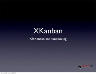 XKanban
                            XP, Kanban and timeboxing




domenica 20 novembre 2011
 
