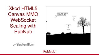 Xkcd HTML5
Canvas MMO
WebSocket
Scaling with
PubNub
by Stephen Blum
 