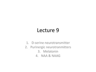 Lecture 9
1. D-serine neurotransmitter
2. Purinergic neurotranmitters
3. Melatonin
4. NAA & NAAG
 