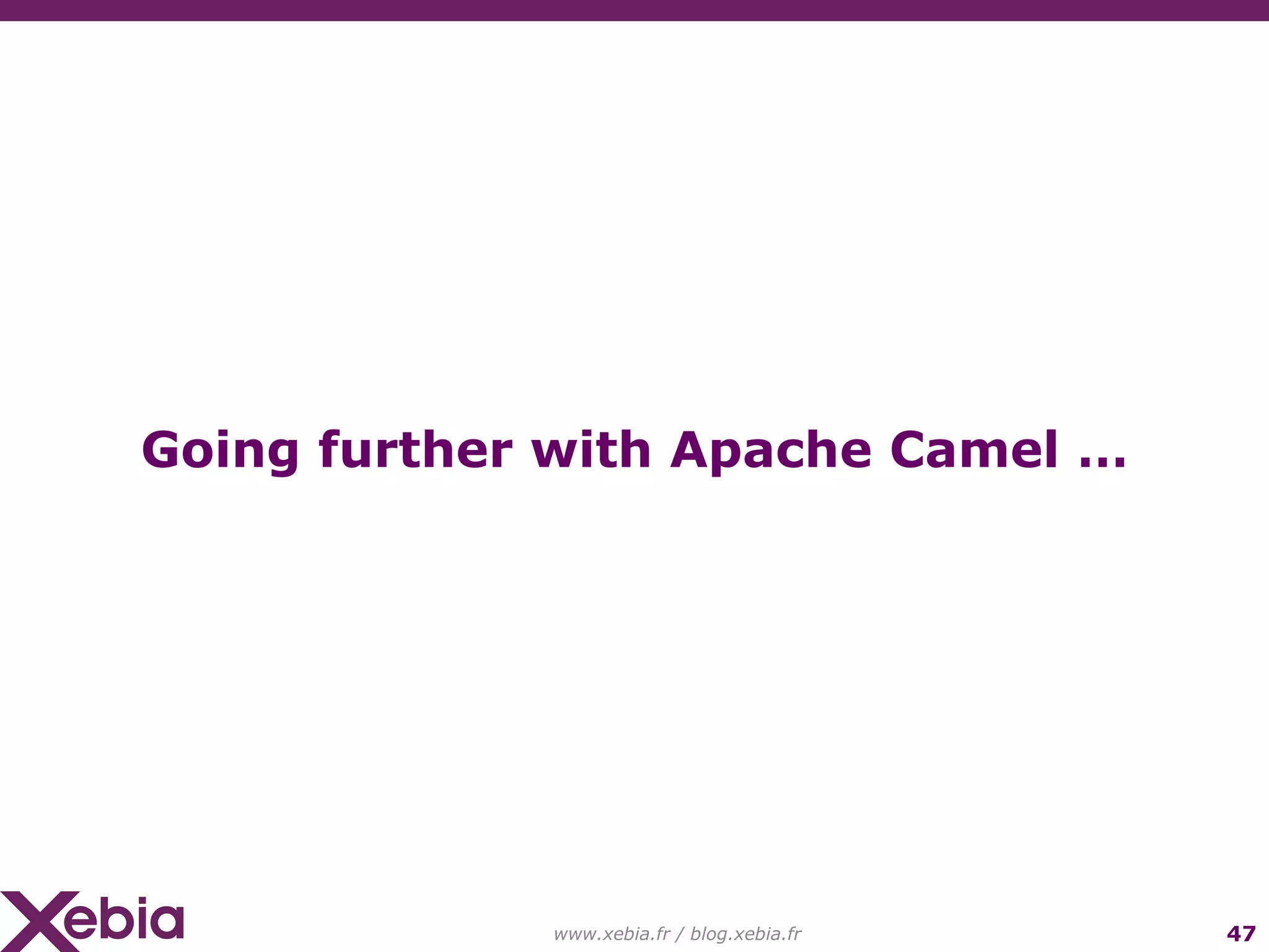 www.xebia.fr / blog.xebia.fr Going further with Apache Camel … 