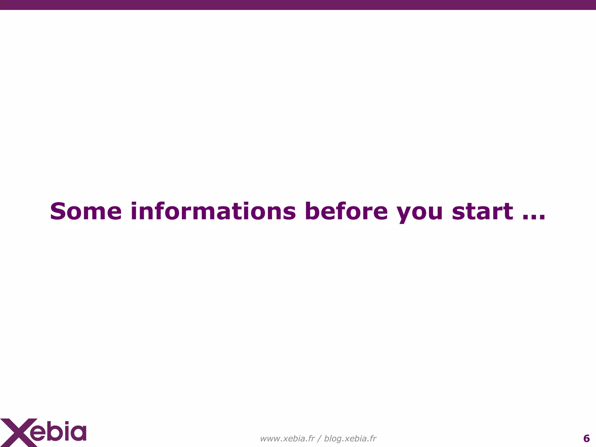 www.xebia.fr / blog.xebia.fr Some informations before you start ... 