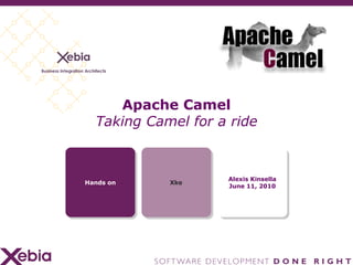 Apache Camel Taking Camel for a ride Hands on Xke Alexis Kinsella June 11, 2010 