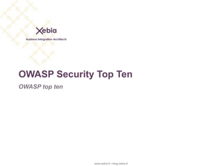 OWASP Security Top Ten
OWASP top ten




                www.xebia.fr / blog.xebia.fr
 