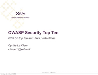 www.xebia.fr / blog.xebia.fr
OWASP Security Top Ten
OWASP top ten and Java protections
Cyrille Le Clerc
cleclerc@xebia.fr
Tuesday, November 24, 2009
 
