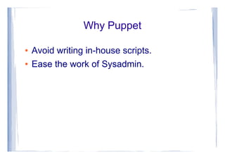 Why Puppet
● Avoid writing in-house scripts.
● Ease the work of Sysadmin.
 