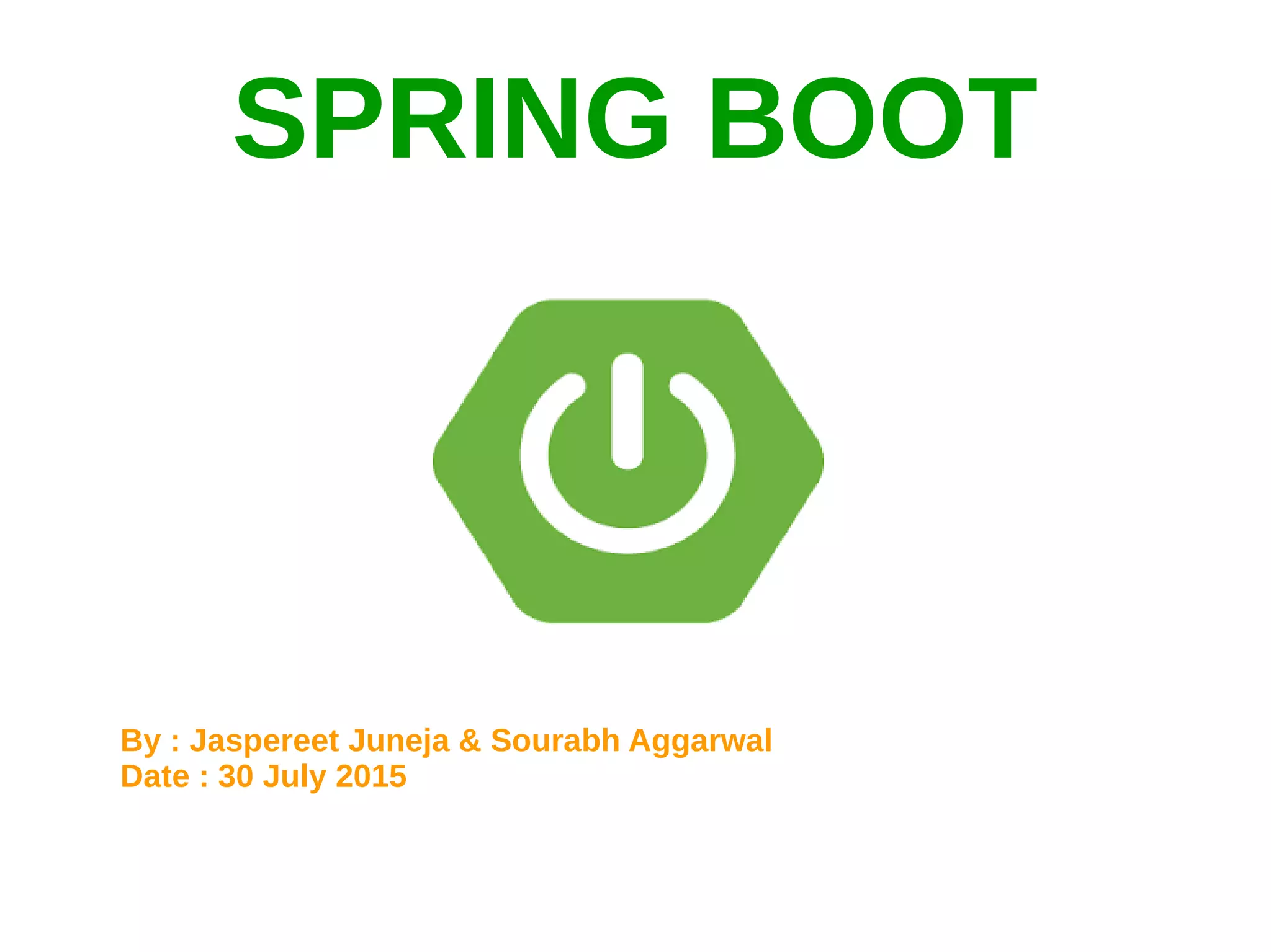 By : Jaspereet Juneja & Sourabh Aggarwal
Date : 30 July 2015
SPRING BOOT
 
