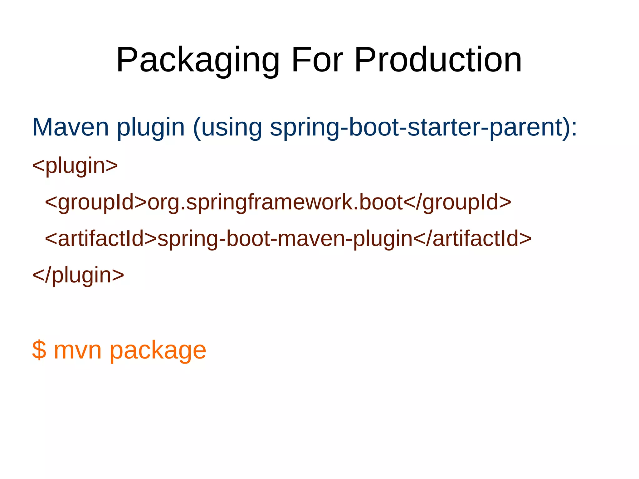 Packaging For Production
Maven plugin (using spring-boot-starter-parent):
<plugin>
<groupId>org.springframework.boot</groupId>
<artifactId>spring-boot-maven-plugin</artifactId>
</plugin>
$ mvn package
 
