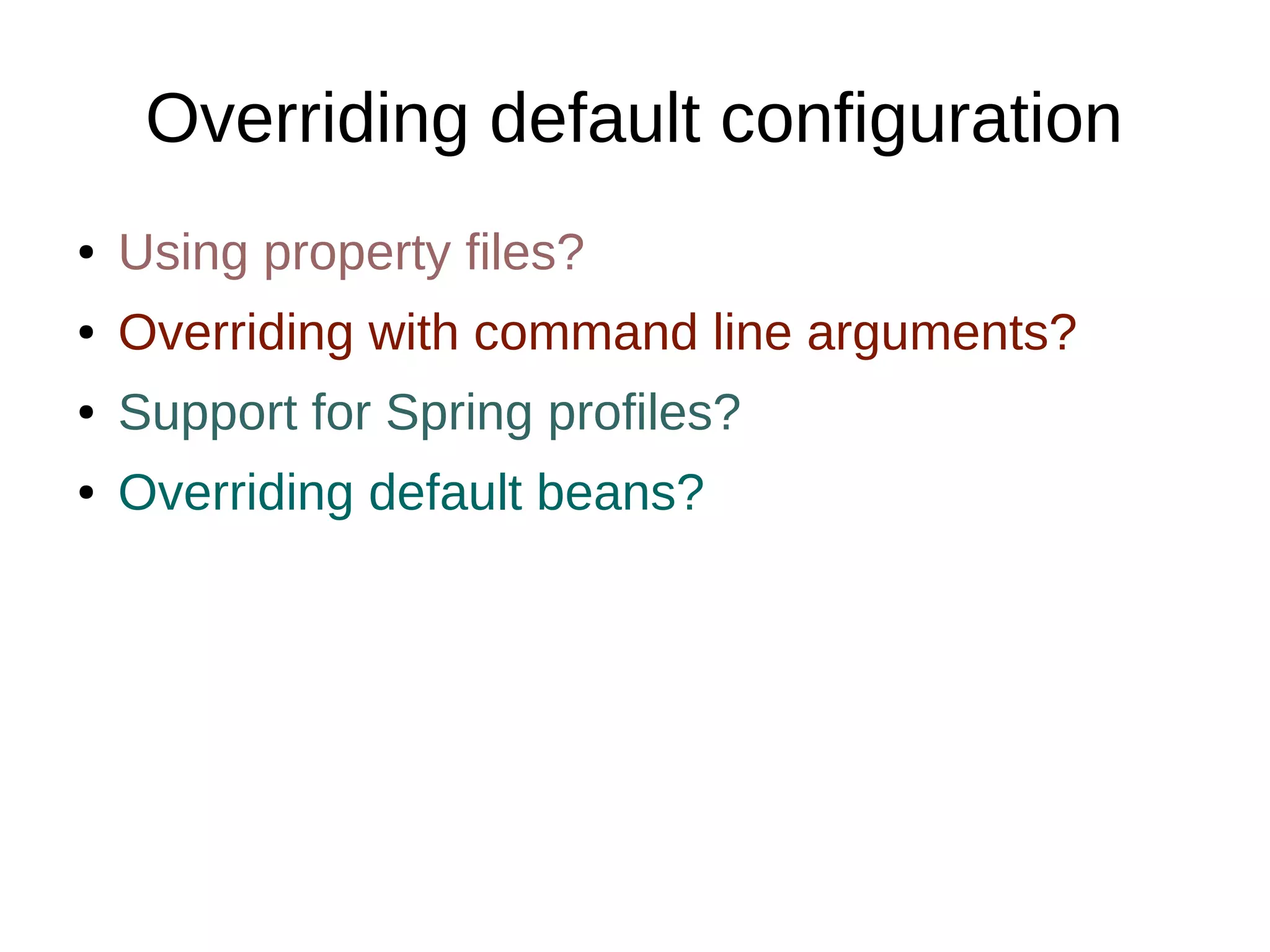 Overriding default configuration
● Using property files?
● Overriding with command line arguments?
● Support for Spring profiles?
● Overriding default beans?
 