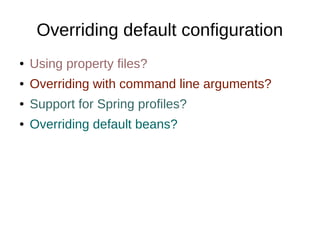 Overriding default configuration
● Using property files?
● Overriding with command line arguments?
● Support for Spring profiles?
● Overriding default beans?
 