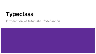 Typeclass
Introduction, et Automatic TC derivation
 
