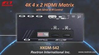 www.rextron.com
4K 4 x 2 HDMI Matrix
with Serial & IR Control
Rextron International Inc.
XKGM-S42
 