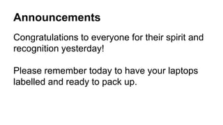 Announcements
Congratulations to everyone for their spirit and
recognition yesterday!
Please remember today to have your laptops
labelled and ready to pack up.
 