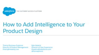 How to Add Intelligence to Your
Product Design
​ Thierry Donneau-Golencer
​ Director of Product Management
​ thierry@relateiq.com
​ 
​ Kyle Haskins
​ Director of User Experience
​ khaskins@salesforce.com
​ @futurephonic
​ 
 