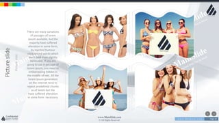 w w w . D o m a i n . c o m Page 10
www.MainSlide.com
© All Rights Reserved.
Confidential
Pictureslide
Pictureslide
There are many variations
of passages of lorem
ipsum available, but the
majority have suffered
alteration in some form,
by injected humour
randomized words which
don't look even slightly
believable. If you are
going to use A passage of
lorem ipsum, you need to
embarrassing hidden in
the middle of text. All the
lorem ipsum generators
on the internet tend to
repeat predefined chunks
as of lorem but the
have suffered alteration
in some form necessary.
 