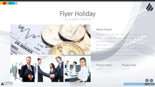 w w w . D o m a i n . c o m Page 16
www.MainSlide.com
© All Rights Reserved.
Confidential
put your great subtitle here
Flyer Holiday
About Project
Throughout our organisation we’ve always looked to bring
together the right skills and knowledge to support our
technology development.
Network growth and customer service. With experience that
goes beyond the telecoms and IT industry. Our group of
directors and officers are focused on bringing to market the
latest Business Grade solutions and dedicated support.
Project Client
Holly Girl
Project Date
June 2019
 