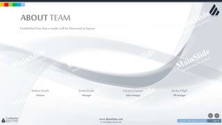 w w w . D o m a i n . c o m Page 37
www.MainSlide.com
© All Rights Reserved.
Confidential
ABOUT TEAM
Estabilishedfact that a reader will be distracted its layout.
RobertSmith
Director
JonesDarlo
Manager
Victoria Gomes
Salesmanager
DinkaFiliph
PRmanager
 