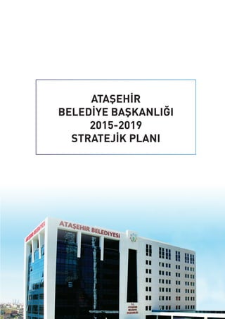 ATAŞEHİR
BELEDİYE BAŞKANLIĞI
2015-2019
STRATEJİK PLANI
 