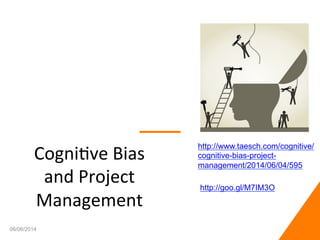 Cogni&ve	
  Bias	
  
and	
  Project	
  
Management	
  
06/06/2014 1
http://www.taesch.com/cognitive/
cognitive-bias-project-
management/2014/06/04/595
http://goo.gl/M7IM3O
 