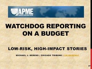 WATCHDOG REPORTING
ON A BUDGET
LOW-RISK, HIGH-IMPACT STORIES
MICHAEL J. BERENS | CHICAGO TRIBUNE | @MJBERENS1
1
 