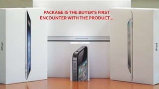 PACKAGE ISTHE BUYER’S FIRST
ENCOUNTER WITHTHE PRODUCT...
 