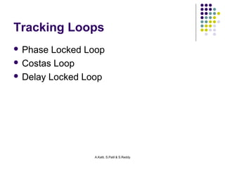 Tracking Loops 
 Phase Locked Loop 
 Costas Loop 
 Delay Locked Loop 
A.Katti, S.Patil & S.Reddy 
 
