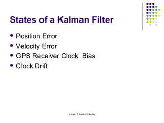 States of a Kalman Filter 
 Position Error 
 Velocity Error 
 GPS Receiver Clock Bias 
 Clock Drift 
A.Katti, S.Patil & S.Reddy 
 
