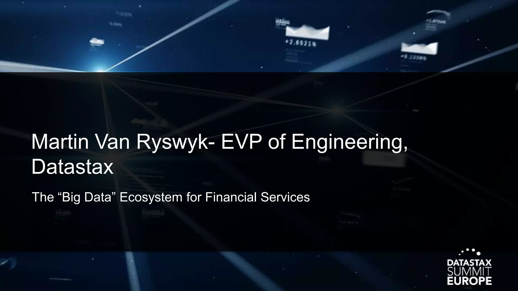 Martin Van Ryswyk- EVP of Engineering,
Datastax
The “Big Data” Ecosystem for Financial Services
 
