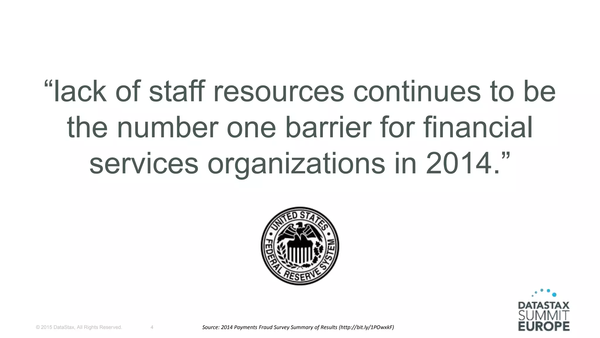 “lack of staff resources continues to be
the number one barrier for financial
services organizations in 2014.”
© 2015 DataStax, All Rights Reserved. 4 Source: 2014 Payments Fraud Survey Summary of Results (http://bit.ly/1POwxkF)
 