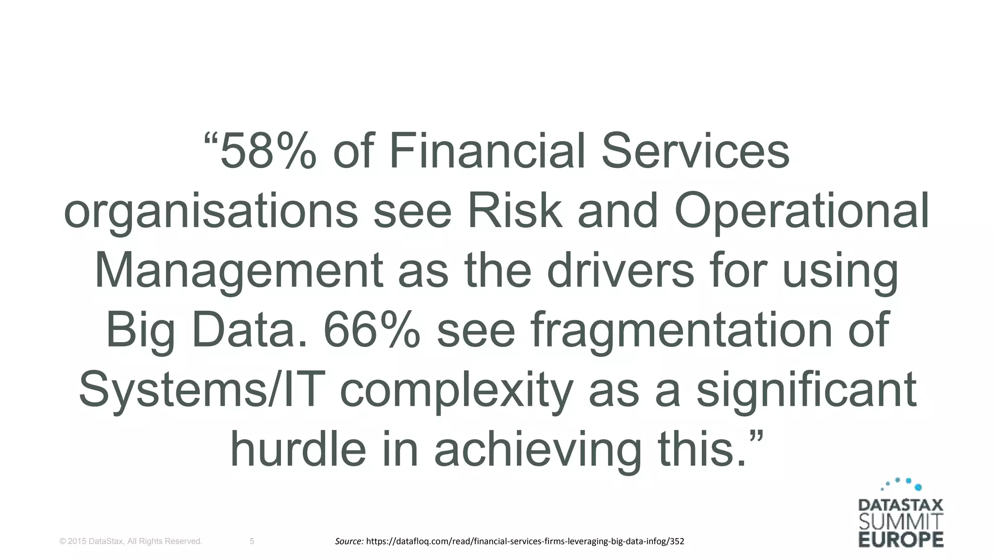 “58% of Financial Services
organisations see Risk and Operational
Management as the drivers for using
Big Data. 66% see fragmentation of
Systems/IT complexity as a significant
hurdle in achieving this.”
© 2015 DataStax, All Rights Reserved. 5 Source: https://datafloq.com/read/financial-services-firms-leveraging-big-data-infog/352
 