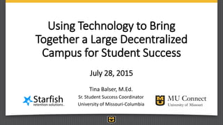 Using Technology to Bring
Together a Large Decentralized
Campus for Student Success
July 28, 2015
Tina Balser, M.Ed.
Sr. Student Success Coordinator
University of Missouri-Columbia
 