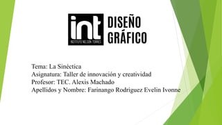 Tema: La Sinéctica
Asignatura: Taller de innovación y creatividad
Profesor: TEC. Alexis Machado
Apellidos y Nombre: Farinango Rodriguez Evelin Ivonne
 