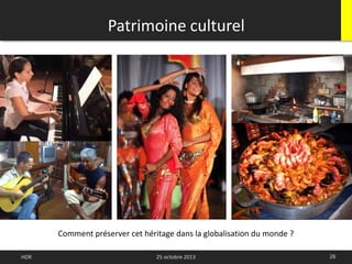 28HDR 25 octobre 2013
Patrimoine culturel
Comment préserver cet héritage dans la globalisation du monde ?
 