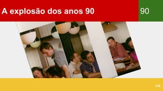 A explosão dos anos 90 90
Clã
 