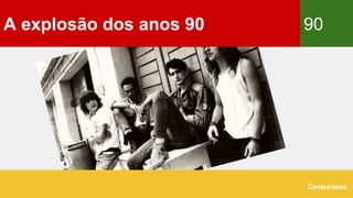 A explosão dos anos 90 90
Censurados
 