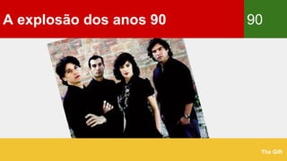A explosão dos anos 90 90
The Gift
 