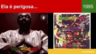 Ela é perigosa... 1995
Kussondulola
 