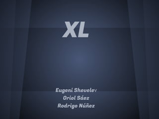 XL

Eugeni Shevelev
   Oriol Sáez
 Rodrigo Núñez
 