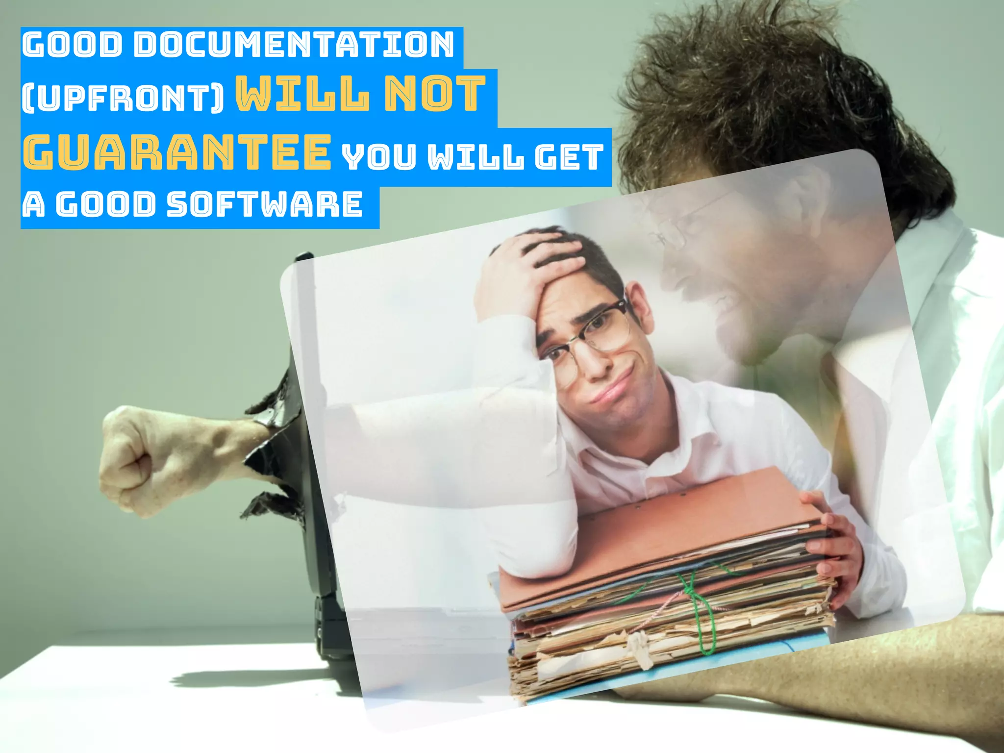 Good documentation
(upfront) will not
guarantee you will get
a good software
 