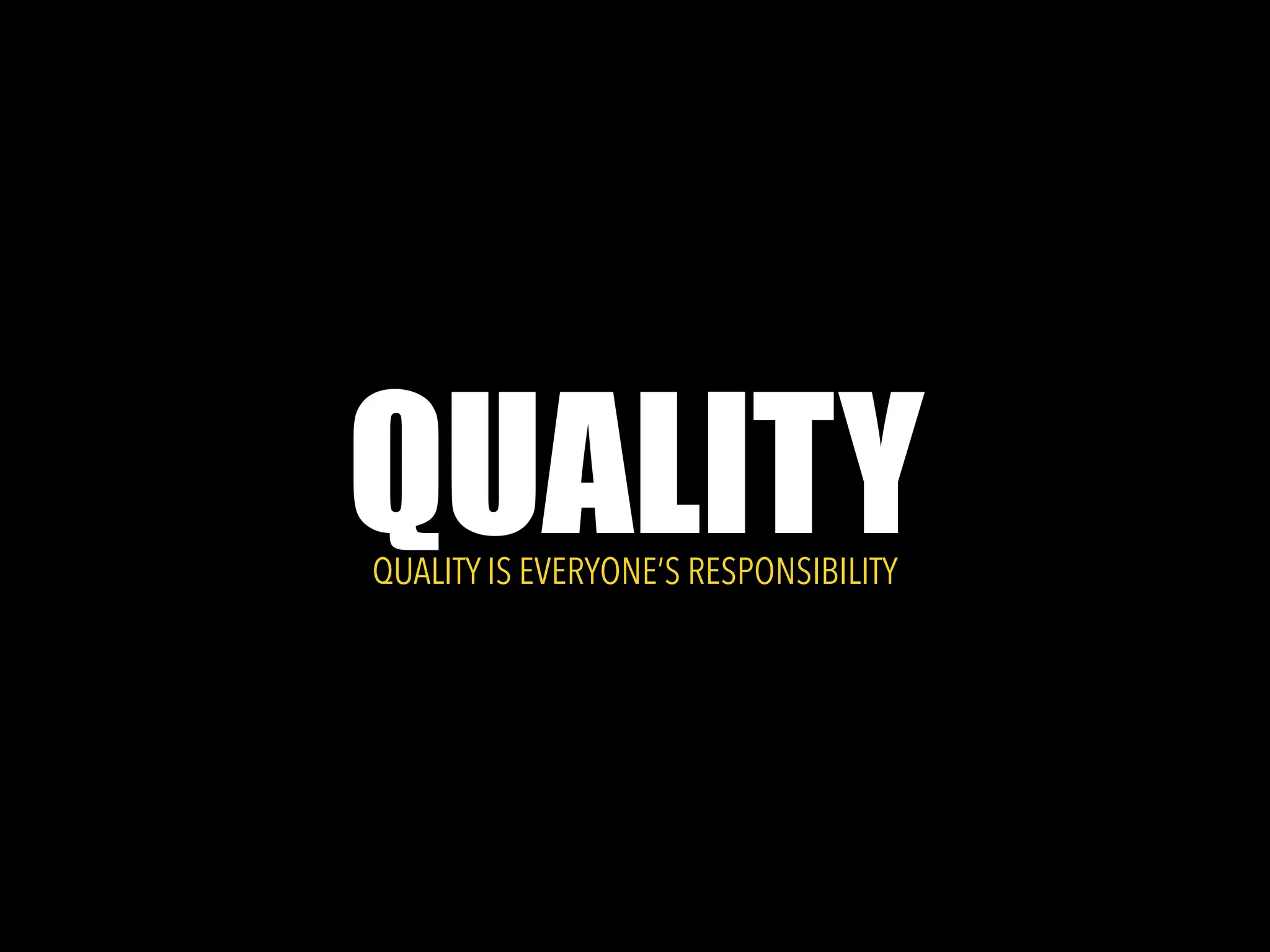 QUALITYQUALITY IS EVERYONE’S RESPONSIBILITY
 