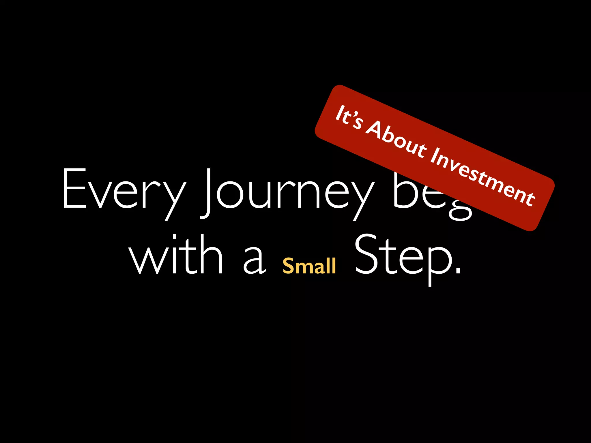Every Journey begins
with a Small Step.
It’s About Investment
 